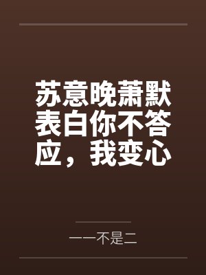 苏意晚萧默表白你不答应,我变心你气什么