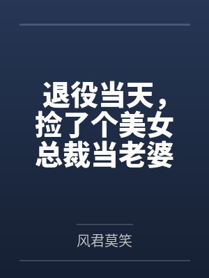 退役当天,捡了个美女总裁当老婆by风君莫笑