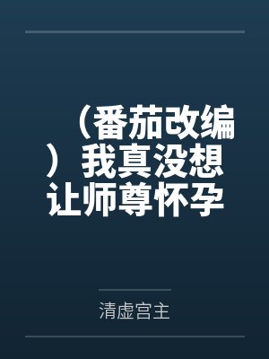 （番茄改编）我真没想让师尊怀孕啊by清虚宫主